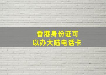 香港身份证可以办大陆电话卡