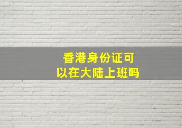 香港身份证可以在大陆上班吗