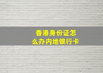 香港身份证怎么办内地银行卡