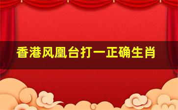 香港风凰台打一正确生肖