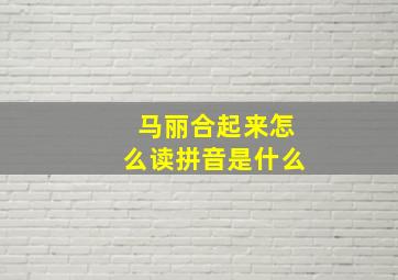 马丽合起来怎么读拼音是什么