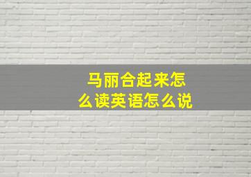 马丽合起来怎么读英语怎么说