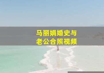 马丽娟婚史与老公合照视频