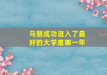 马丽成功进入了最好的大学是哪一年