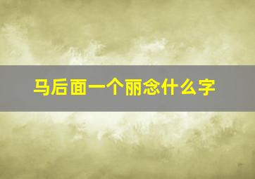 马后面一个丽念什么字