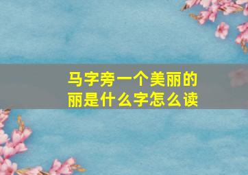 马字旁一个美丽的丽是什么字怎么读