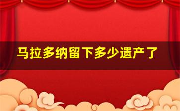 马拉多纳留下多少遗产了