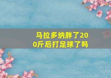 马拉多纳胖了200斤后打足球了吗