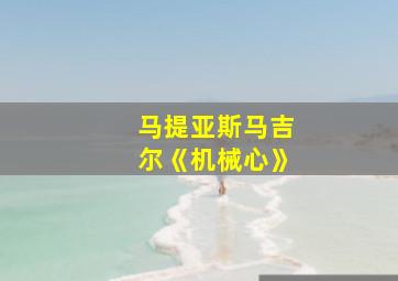 马提亚斯马吉尔《机械心》