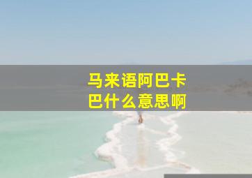 马来语阿巴卡巴什么意思啊