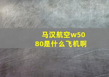 马汉航空w5080是什么飞机啊