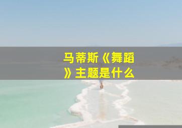 马蒂斯《舞蹈》主题是什么