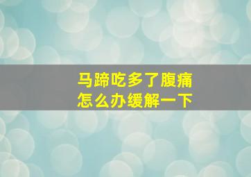 马蹄吃多了腹痛怎么办缓解一下