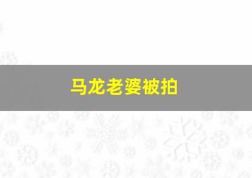 马龙老婆被拍