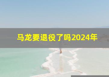 马龙要退役了吗2024年