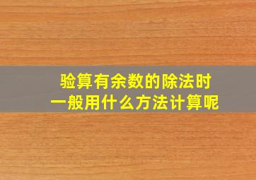 验算有余数的除法时一般用什么方法计算呢