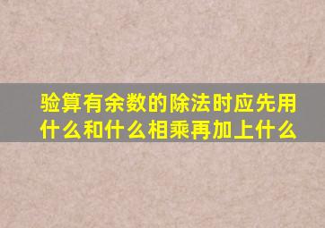 验算有余数的除法时应先用什么和什么相乘再加上什么