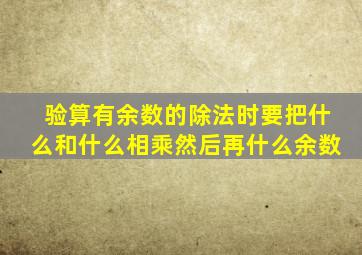 验算有余数的除法时要把什么和什么相乘然后再什么余数