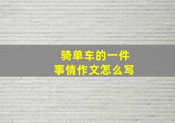 骑单车的一件事情作文怎么写