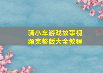 骑小车游戏故事视频完整版大全教程