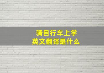 骑自行车上学英文翻译是什么