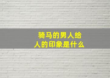 骑马的男人给人的印象是什么