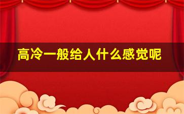 高冷一般给人什么感觉呢