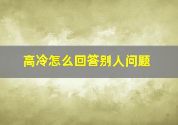 高冷怎么回答别人问题