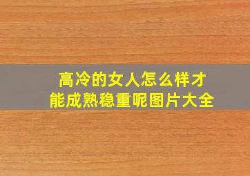 高冷的女人怎么样才能成熟稳重呢图片大全