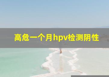 高危一个月hpv检测阴性