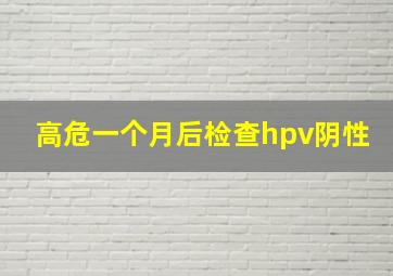 高危一个月后检查hpv阴性