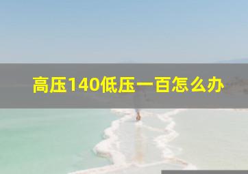 高压140低压一百怎么办