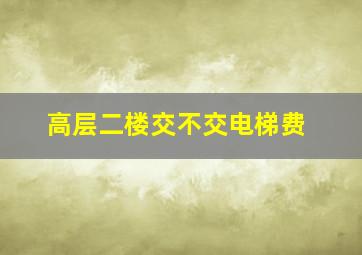 高层二楼交不交电梯费