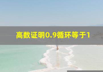 高数证明0.9循环等于1