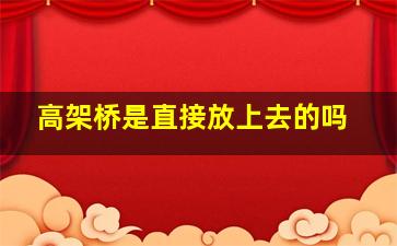 高架桥是直接放上去的吗