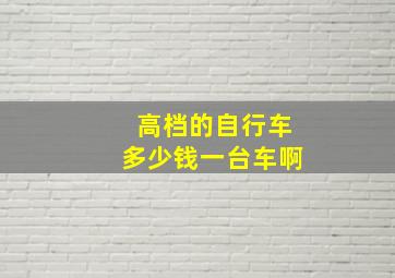 高档的自行车多少钱一台车啊