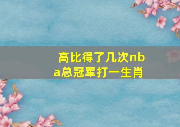 高比得了几次nba总冠军打一生肖