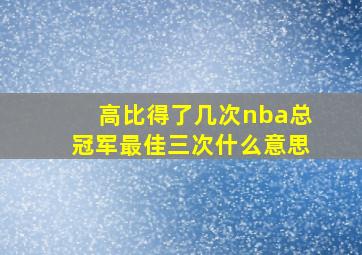 高比得了几次nba总冠军最佳三次什么意思