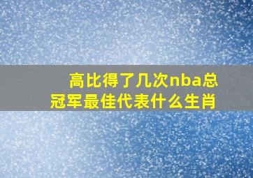 高比得了几次nba总冠军最佳代表什么生肖