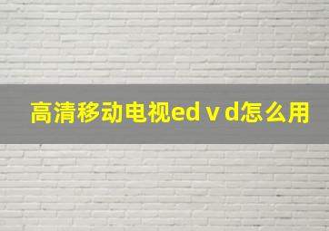 高清移动电视edⅴd怎么用