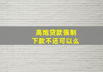 高炮贷款强制下款不还可以么