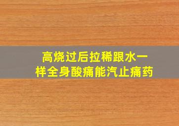 高烧过后拉稀跟水一样全身酸痛能汽止痛药