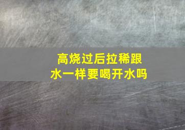 高烧过后拉稀跟水一样要喝开水吗