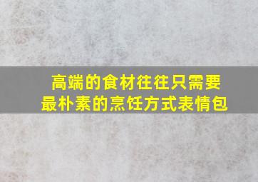 高端的食材往往只需要最朴素的烹饪方式表情包