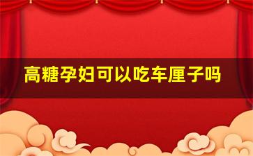 高糖孕妇可以吃车厘子吗