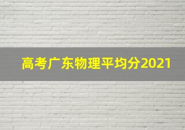 高考广东物理平均分2021