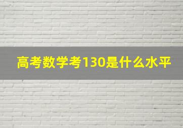 高考数学考130是什么水平