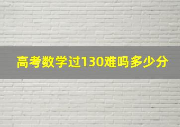 高考数学过130难吗多少分