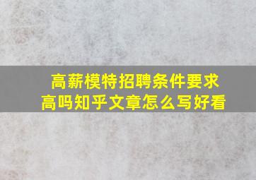 高薪模特招聘条件要求高吗知乎文章怎么写好看