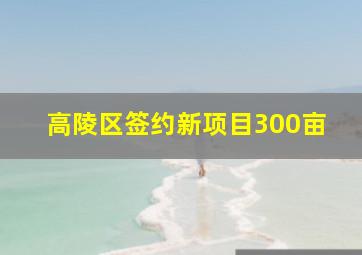 高陵区签约新项目300亩